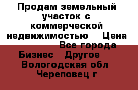 Продам земельный участок с коммерческой недвижимостью  › Цена ­ 400 000 - Все города Бизнес » Другое   . Вологодская обл.,Череповец г.